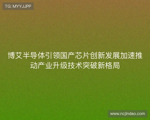 博艾半导体引领国产芯片创新发展加速推动产业升级技术突破新格局 博艾半导体引领国产芯片创新发展加速推动产业升级技术突破新格局