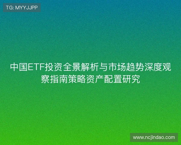 中国ETF投资全景解析与市场趋势深度观察指南策略资产配置研究 中国ETF投资全景解析与市场趋势深度观察指南策略资产配置研究